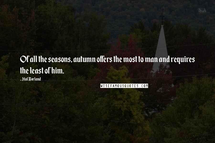Hal Borland Quotes: Of all the seasons, autumn offers the most to man and requires the least of him.
