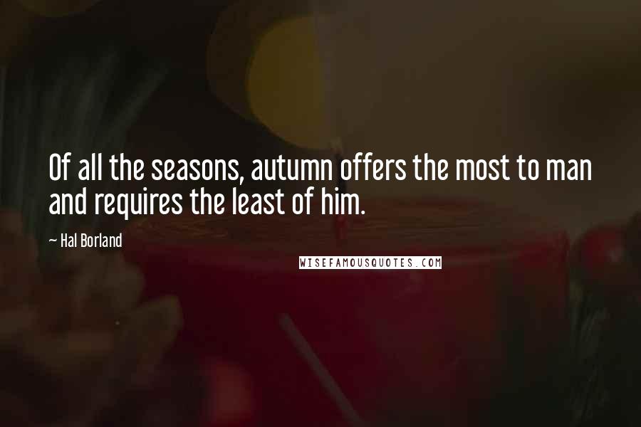 Hal Borland Quotes: Of all the seasons, autumn offers the most to man and requires the least of him.