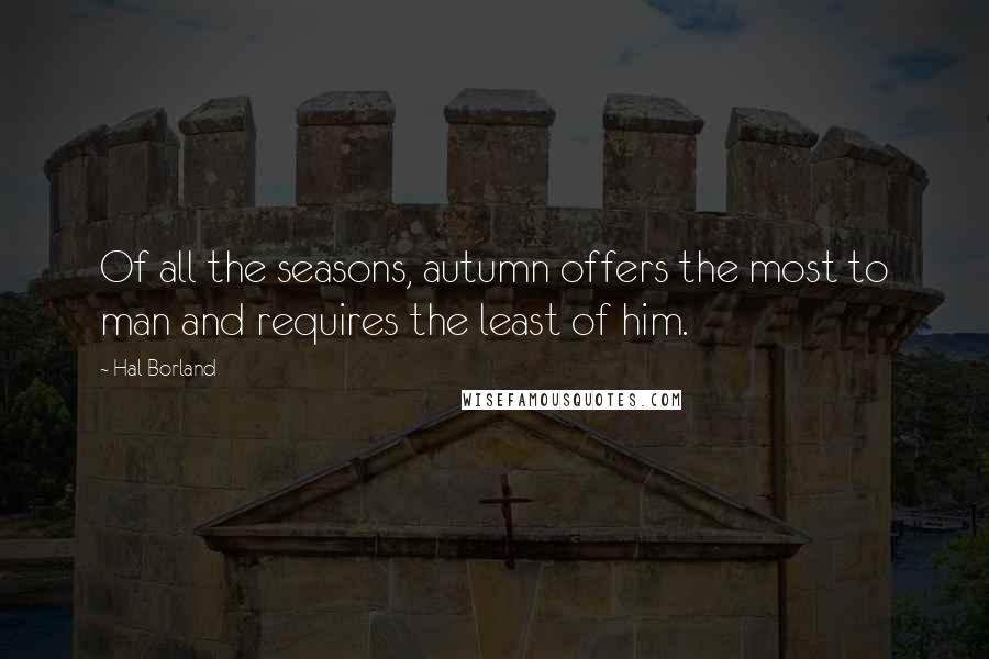 Hal Borland Quotes: Of all the seasons, autumn offers the most to man and requires the least of him.