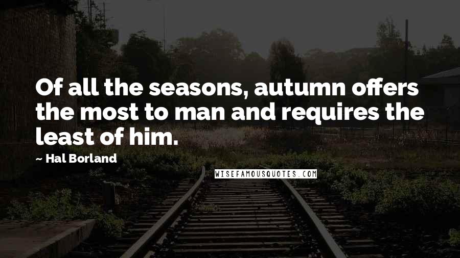 Hal Borland Quotes: Of all the seasons, autumn offers the most to man and requires the least of him.