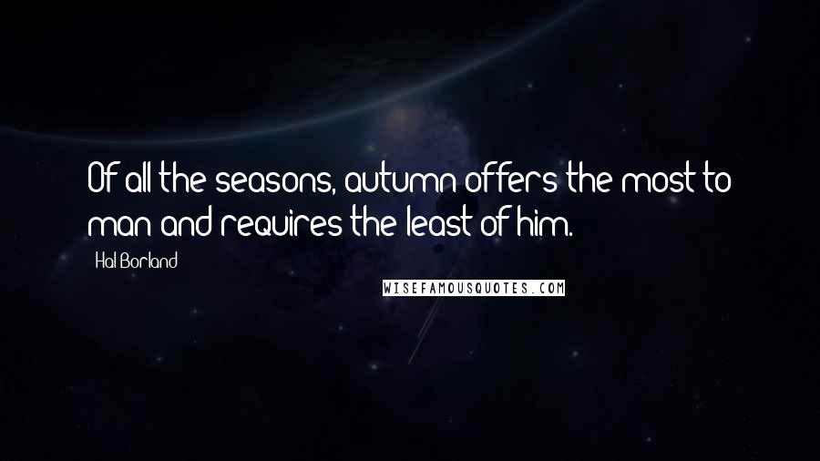 Hal Borland Quotes: Of all the seasons, autumn offers the most to man and requires the least of him.