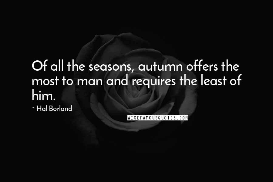 Hal Borland Quotes: Of all the seasons, autumn offers the most to man and requires the least of him.