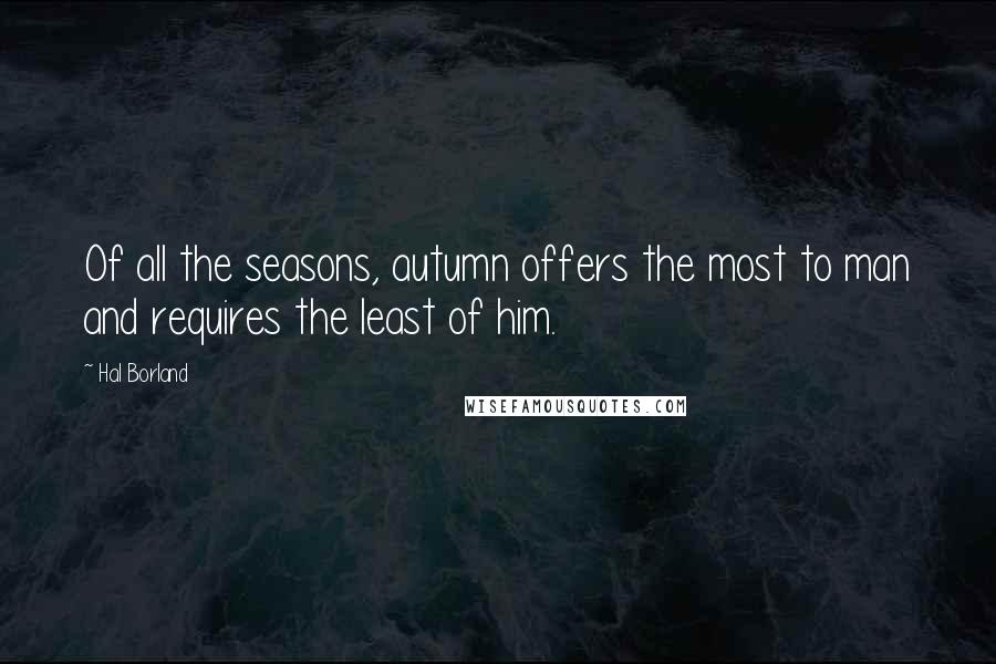 Hal Borland Quotes: Of all the seasons, autumn offers the most to man and requires the least of him.