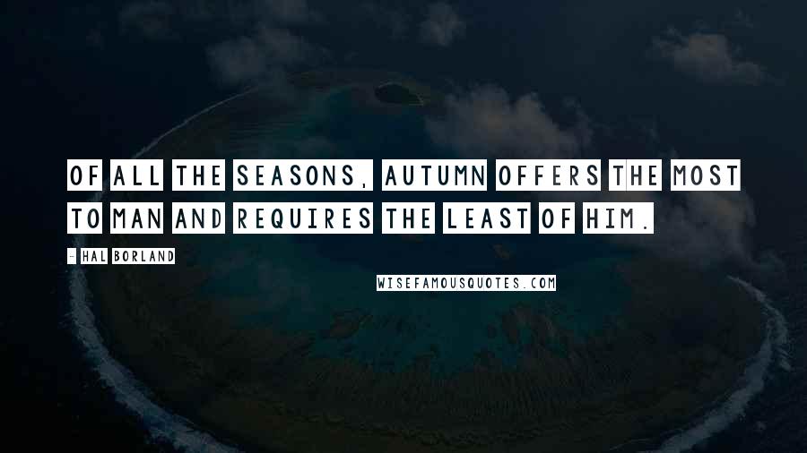 Hal Borland Quotes: Of all the seasons, autumn offers the most to man and requires the least of him.