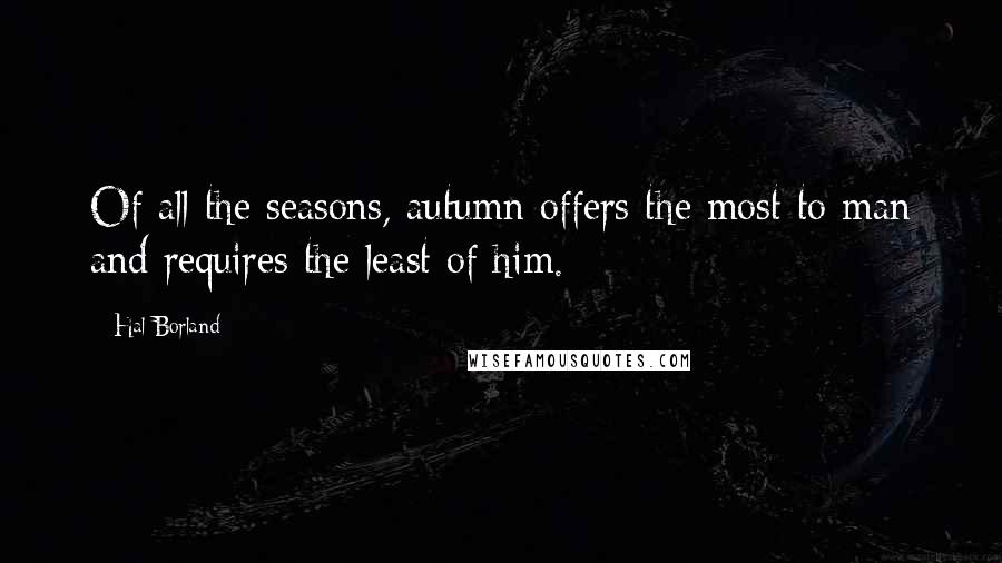 Hal Borland Quotes: Of all the seasons, autumn offers the most to man and requires the least of him.