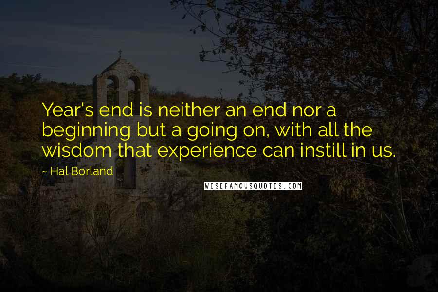 Hal Borland Quotes: Year's end is neither an end nor a beginning but a going on, with all the wisdom that experience can instill in us.