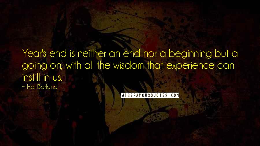 Hal Borland Quotes: Year's end is neither an end nor a beginning but a going on, with all the wisdom that experience can instill in us.