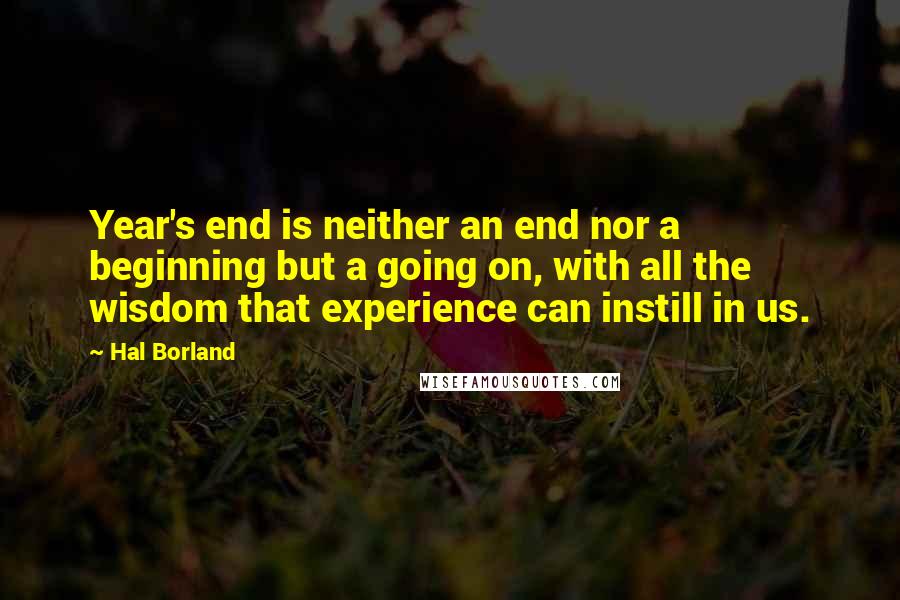 Hal Borland Quotes: Year's end is neither an end nor a beginning but a going on, with all the wisdom that experience can instill in us.