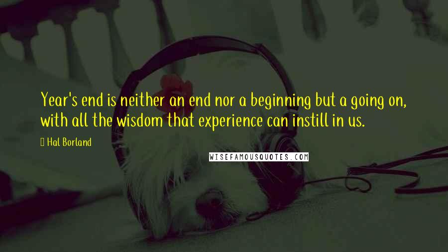 Hal Borland Quotes: Year's end is neither an end nor a beginning but a going on, with all the wisdom that experience can instill in us.