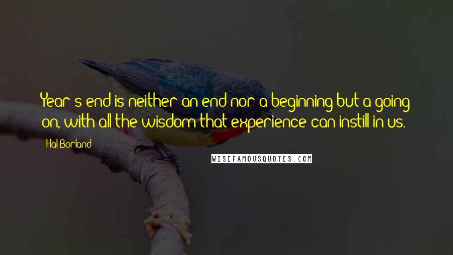 Hal Borland Quotes: Year's end is neither an end nor a beginning but a going on, with all the wisdom that experience can instill in us.