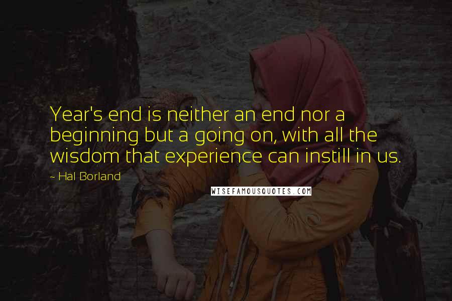 Hal Borland Quotes: Year's end is neither an end nor a beginning but a going on, with all the wisdom that experience can instill in us.