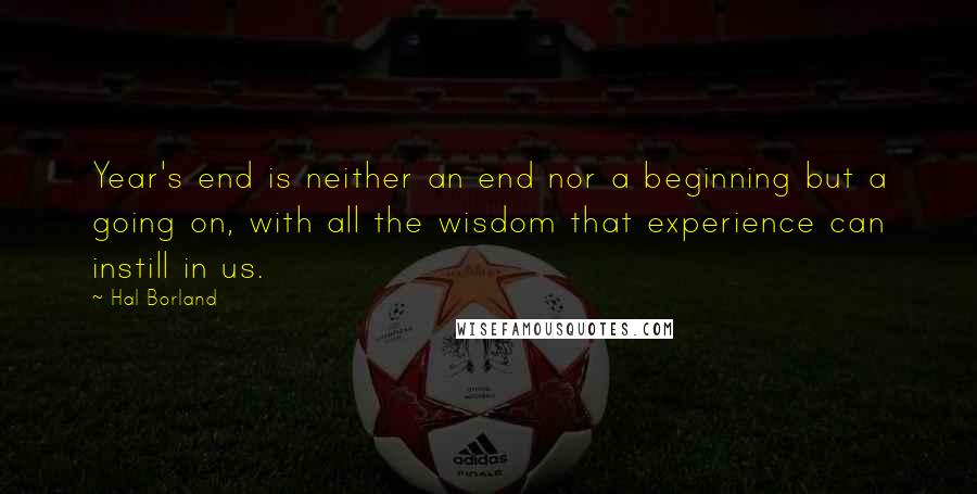 Hal Borland Quotes: Year's end is neither an end nor a beginning but a going on, with all the wisdom that experience can instill in us.