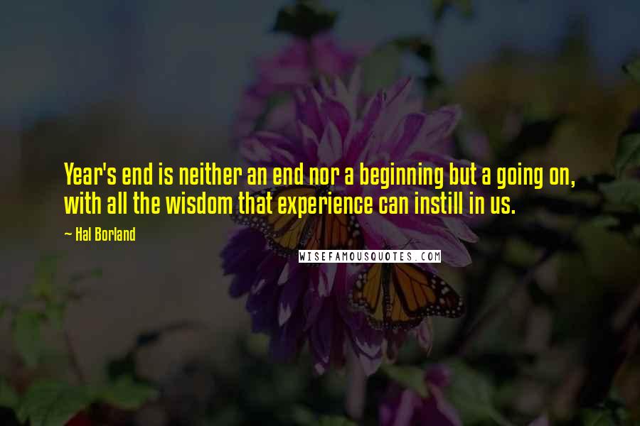 Hal Borland Quotes: Year's end is neither an end nor a beginning but a going on, with all the wisdom that experience can instill in us.