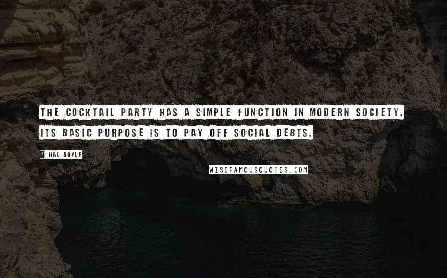 Hal Boyle Quotes: The cocktail party has a simple function in modern society. Its basic purpose is to pay off social debts.