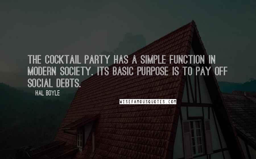 Hal Boyle Quotes: The cocktail party has a simple function in modern society. Its basic purpose is to pay off social debts.