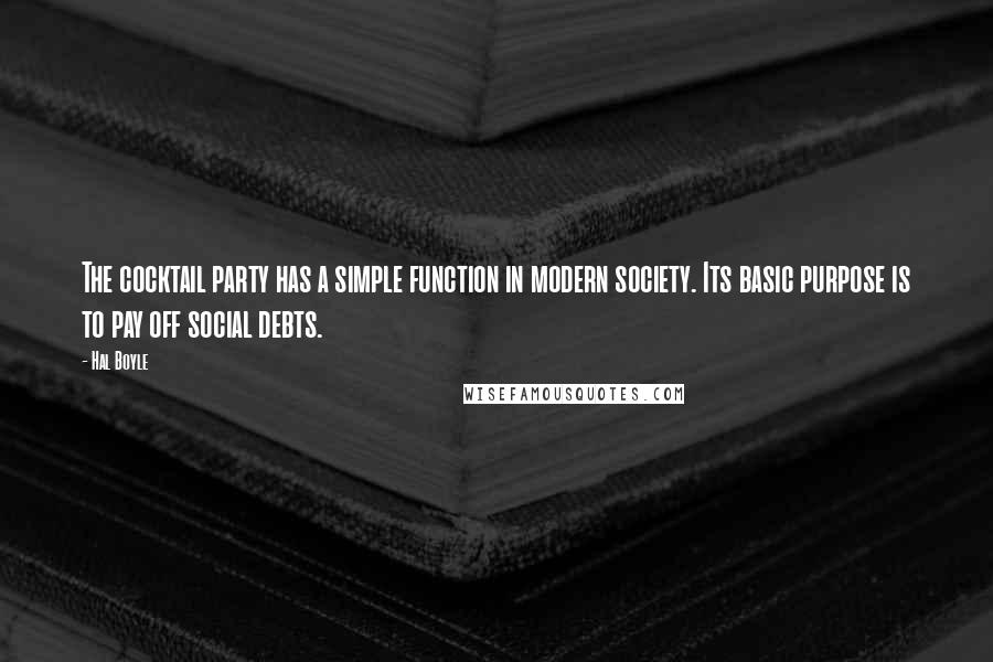 Hal Boyle Quotes: The cocktail party has a simple function in modern society. Its basic purpose is to pay off social debts.