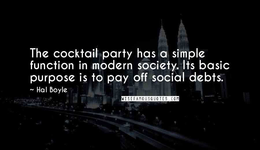 Hal Boyle Quotes: The cocktail party has a simple function in modern society. Its basic purpose is to pay off social debts.