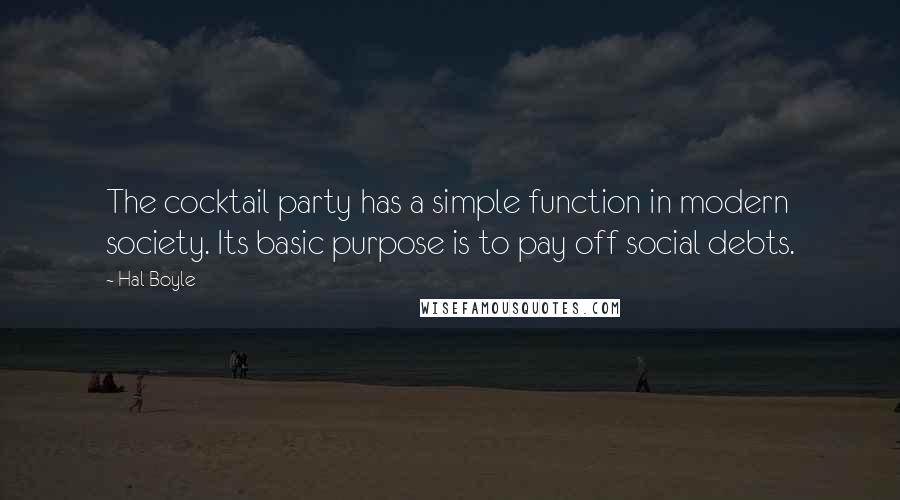 Hal Boyle Quotes: The cocktail party has a simple function in modern society. Its basic purpose is to pay off social debts.