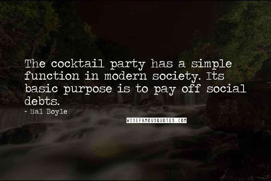 Hal Boyle Quotes: The cocktail party has a simple function in modern society. Its basic purpose is to pay off social debts.