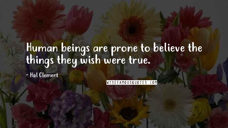 Hal Clement Quotes: Human beings are prone to believe the things they wish were true.