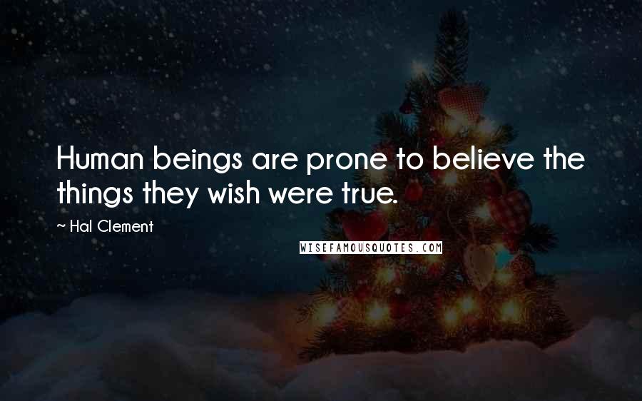 Hal Clement Quotes: Human beings are prone to believe the things they wish were true.