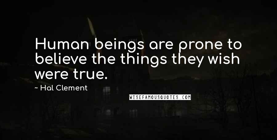 Hal Clement Quotes: Human beings are prone to believe the things they wish were true.