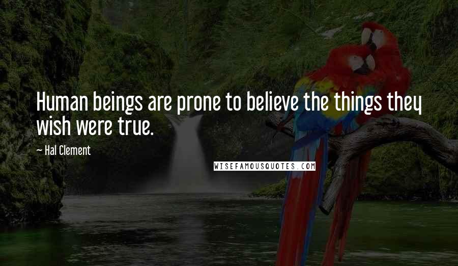 Hal Clement Quotes: Human beings are prone to believe the things they wish were true.