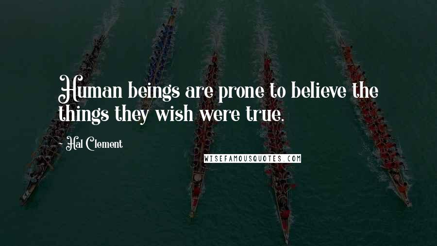 Hal Clement Quotes: Human beings are prone to believe the things they wish were true.