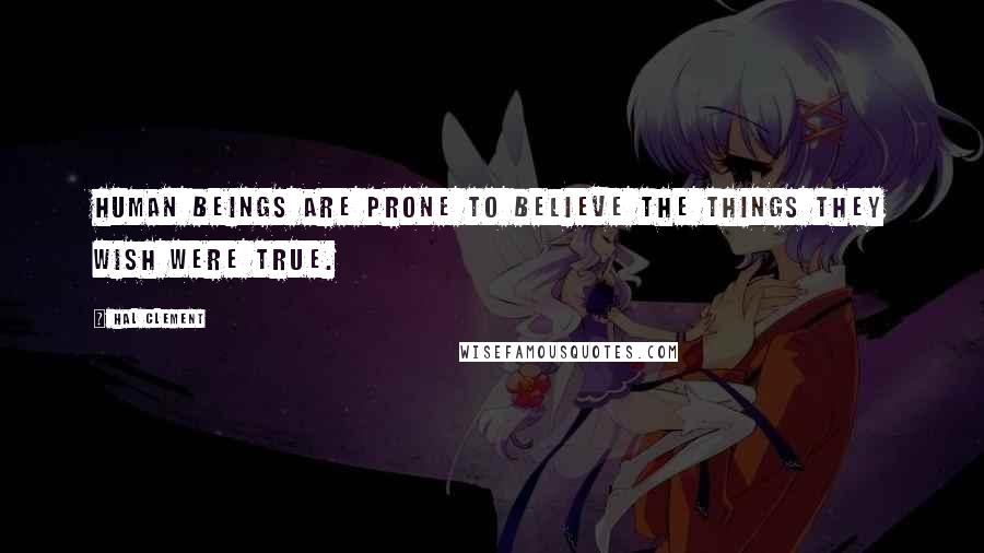 Hal Clement Quotes: Human beings are prone to believe the things they wish were true.