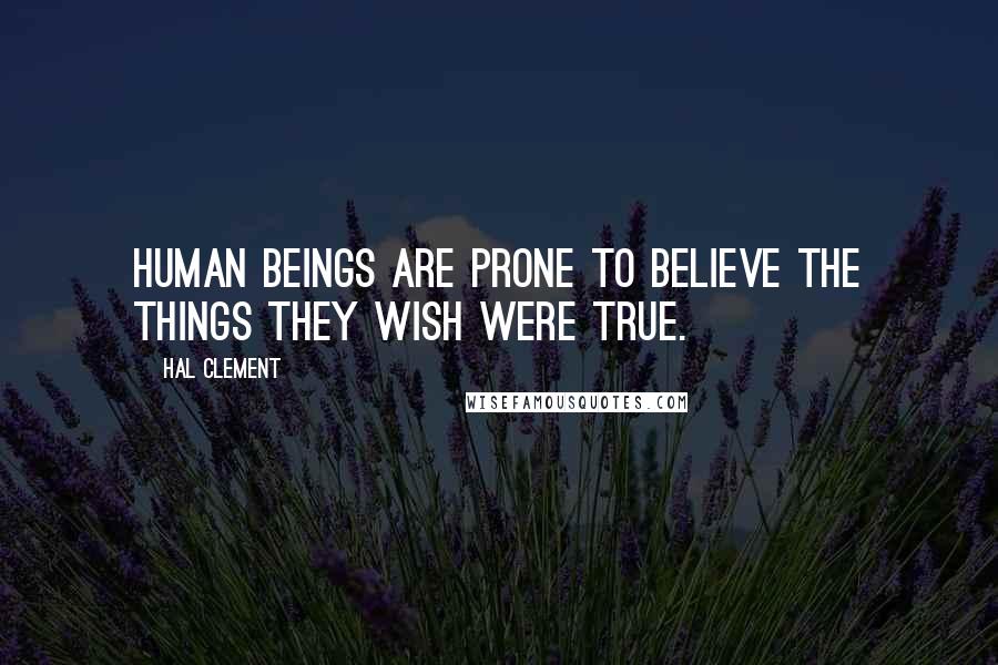 Hal Clement Quotes: Human beings are prone to believe the things they wish were true.