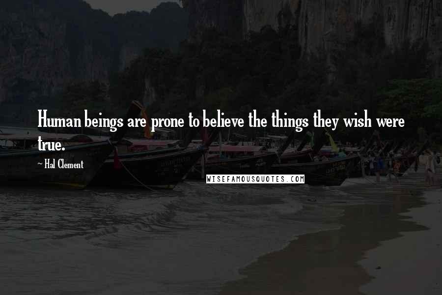 Hal Clement Quotes: Human beings are prone to believe the things they wish were true.