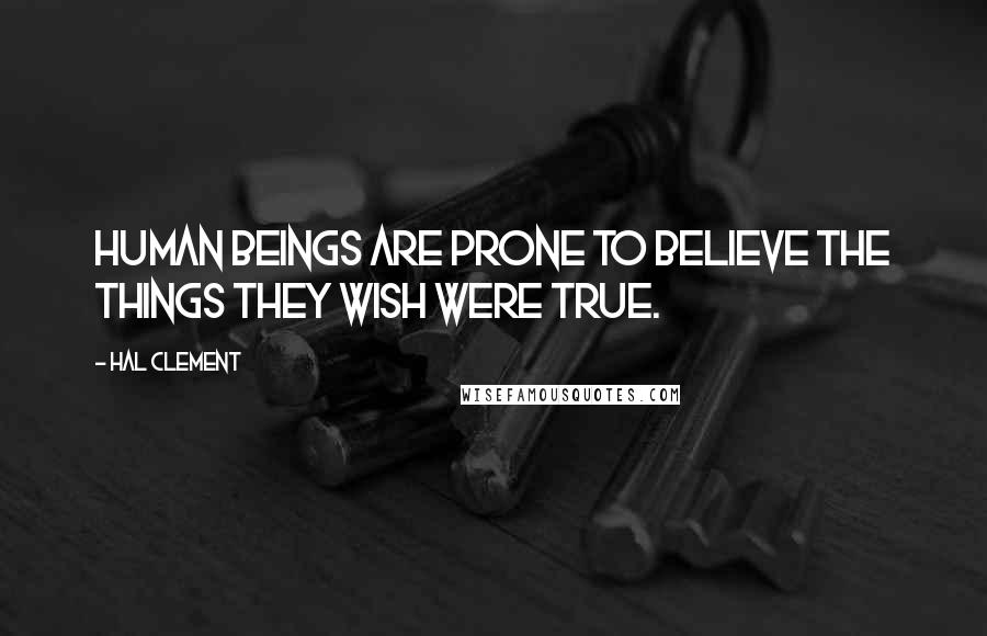 Hal Clement Quotes: Human beings are prone to believe the things they wish were true.