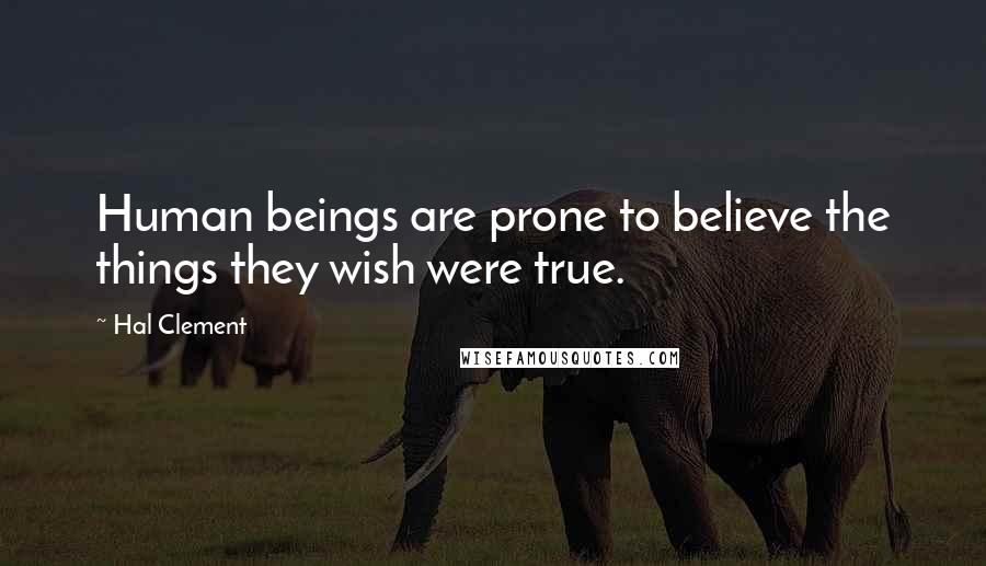 Hal Clement Quotes: Human beings are prone to believe the things they wish were true.