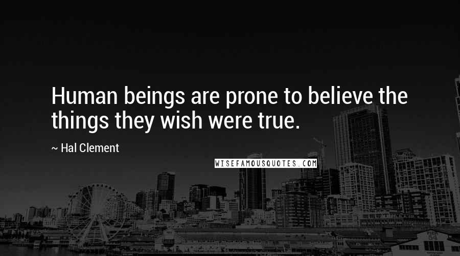 Hal Clement Quotes: Human beings are prone to believe the things they wish were true.