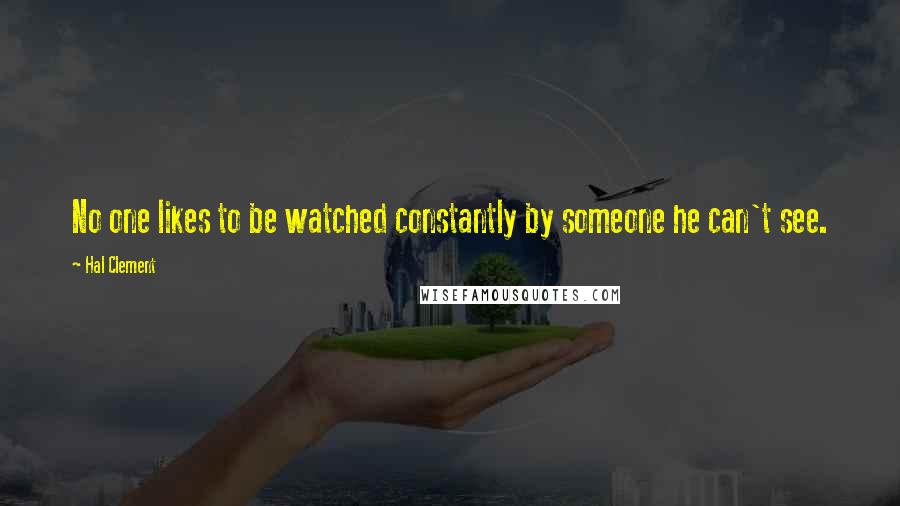 Hal Clement Quotes: No one likes to be watched constantly by someone he can't see.