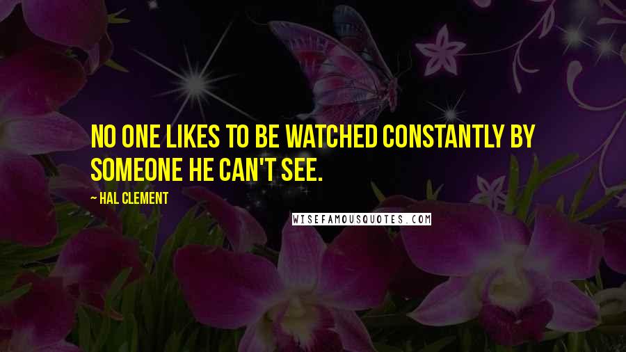 Hal Clement Quotes: No one likes to be watched constantly by someone he can't see.