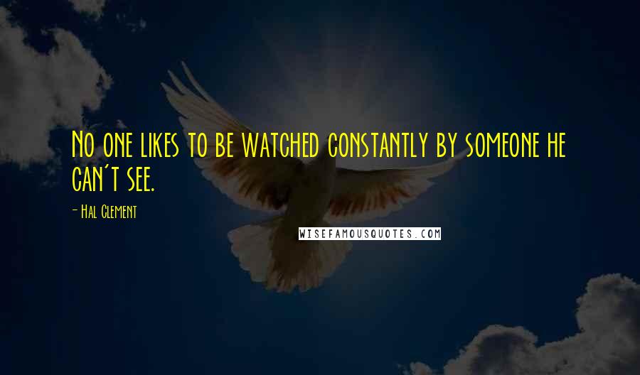 Hal Clement Quotes: No one likes to be watched constantly by someone he can't see.