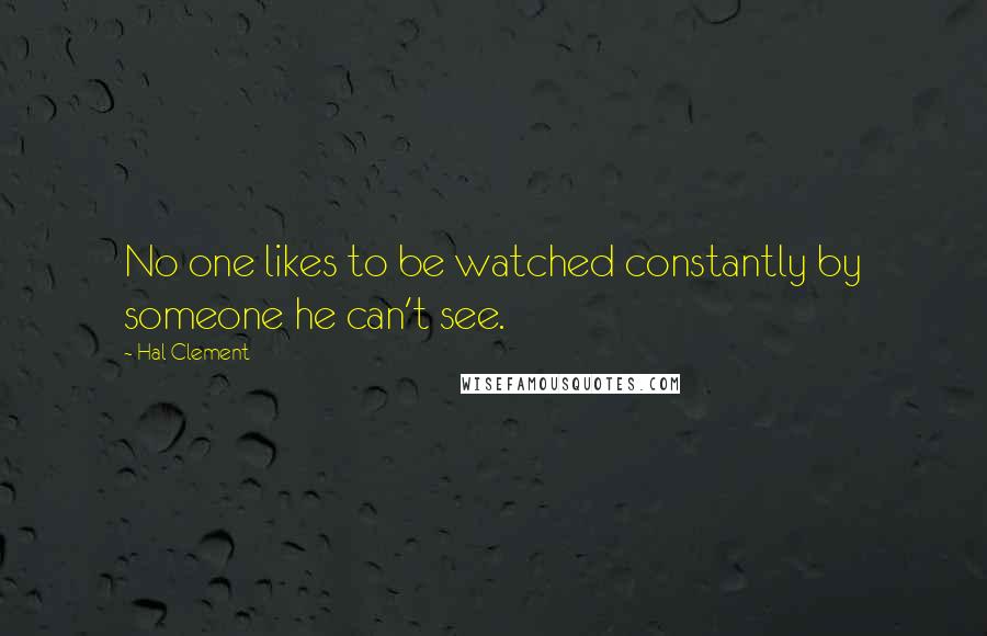 Hal Clement Quotes: No one likes to be watched constantly by someone he can't see.