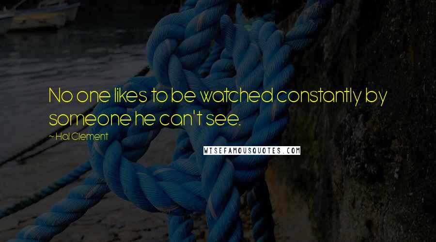 Hal Clement Quotes: No one likes to be watched constantly by someone he can't see.