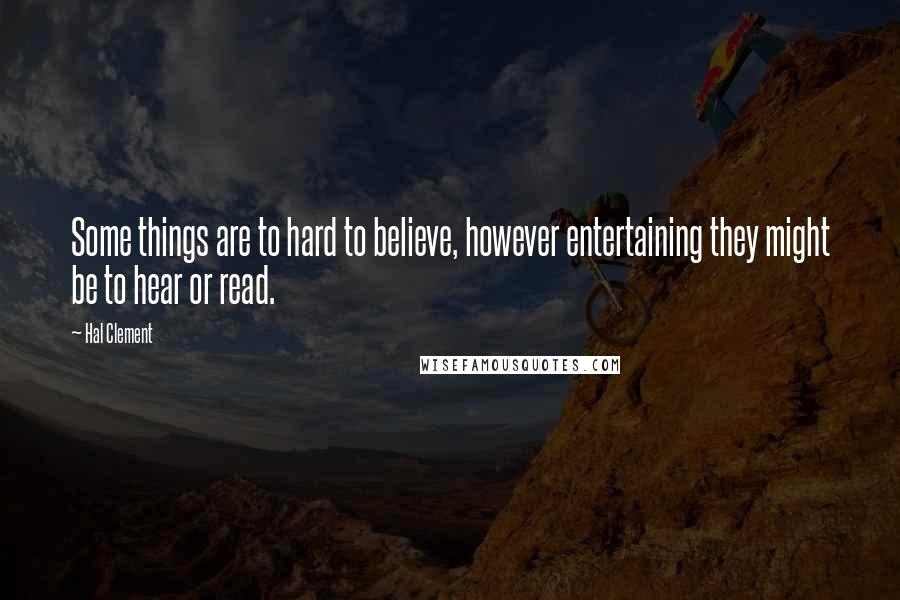 Hal Clement Quotes: Some things are to hard to believe, however entertaining they might be to hear or read.
