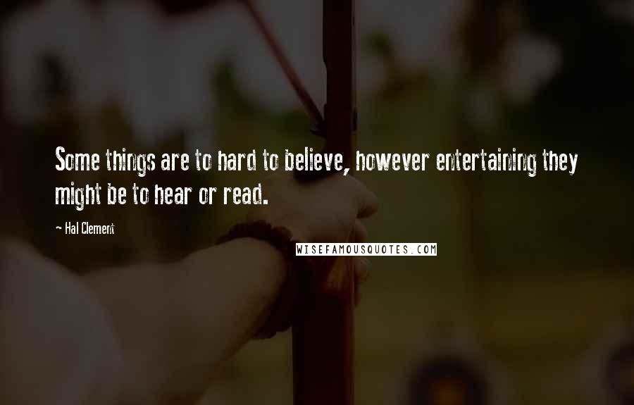 Hal Clement Quotes: Some things are to hard to believe, however entertaining they might be to hear or read.