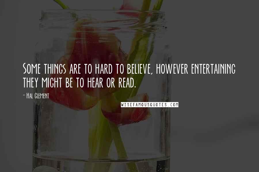 Hal Clement Quotes: Some things are to hard to believe, however entertaining they might be to hear or read.