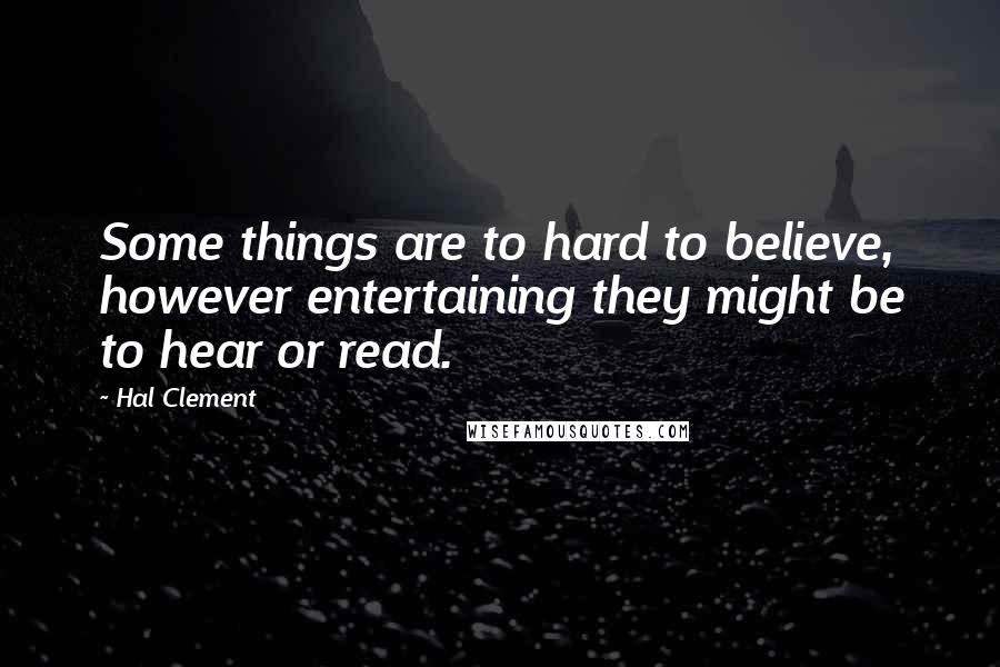 Hal Clement Quotes: Some things are to hard to believe, however entertaining they might be to hear or read.