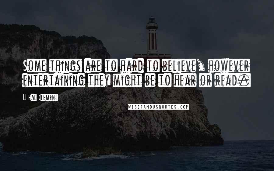 Hal Clement Quotes: Some things are to hard to believe, however entertaining they might be to hear or read.