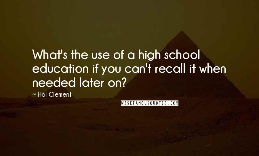 Hal Clement Quotes: What's the use of a high school education if you can't recall it when needed later on?