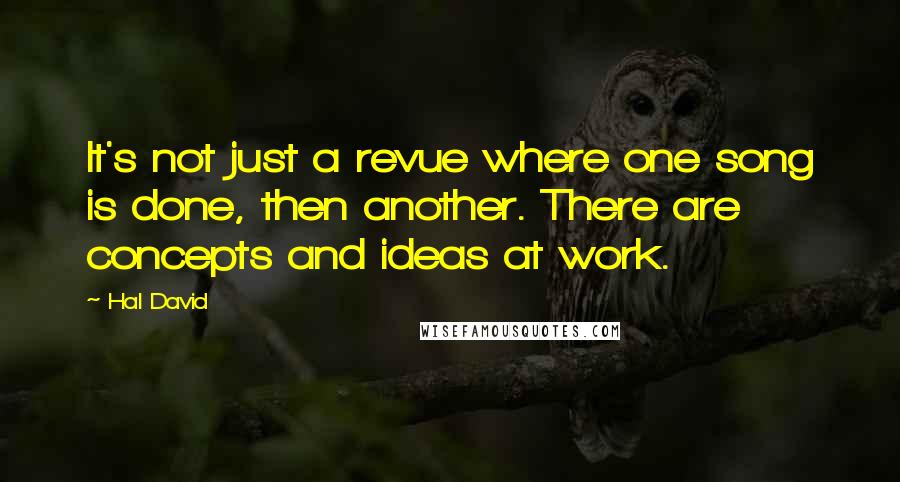 Hal David Quotes: It's not just a revue where one song is done, then another. There are concepts and ideas at work.