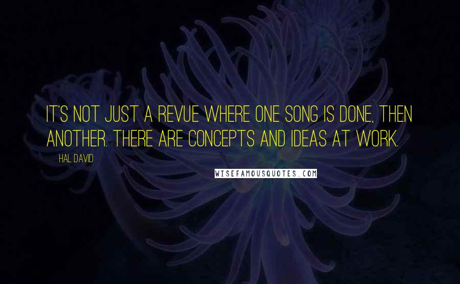 Hal David Quotes: It's not just a revue where one song is done, then another. There are concepts and ideas at work.