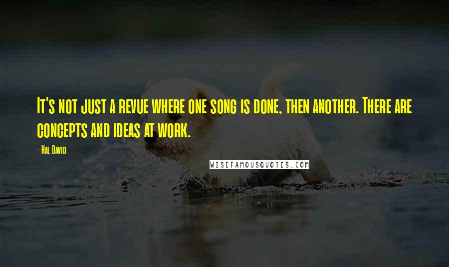 Hal David Quotes: It's not just a revue where one song is done, then another. There are concepts and ideas at work.