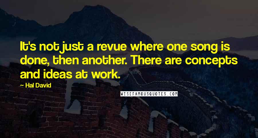 Hal David Quotes: It's not just a revue where one song is done, then another. There are concepts and ideas at work.