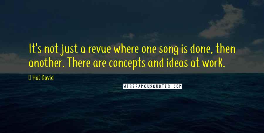 Hal David Quotes: It's not just a revue where one song is done, then another. There are concepts and ideas at work.